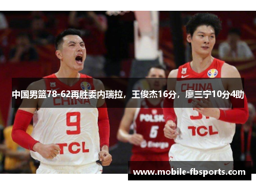 中国男篮78-62再胜委内瑞拉，王俊杰16分，廖三宁10分4助